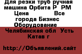 Для резки труб(ручная) машина Орбита-Р, РМ › Цена ­ 80 000 - Все города Бизнес » Оборудование   . Челябинская обл.,Усть-Катав г.